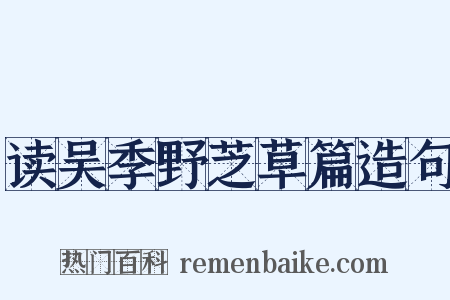 读吴季野芝草篇造句是什么意思的图片